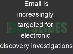  Email is increasingly targeted for electronic discovery investigations