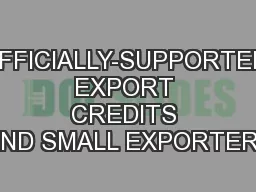 OFFICIALLY-SUPPORTED EXPORT CREDITS AND SMALL EXPORTERS