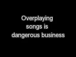 Overplaying songs is dangerous business