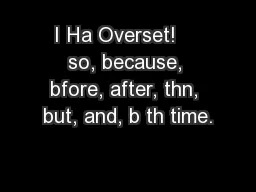 I Ha Overset!    so, because, bfore, after, thn, but, and, b th time.