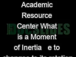 Moment of Inertia Academic Resource Center What is a Moment of Inertia   e to changes