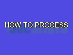 HOW TO PROCESS
