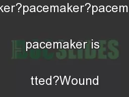 pacemaker?pacemaker?pacemakerthe pacemaker is  tted?Wound site
...