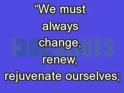 “We must always change, renew, rejuvenate ourselves;
