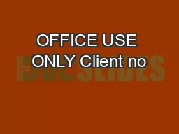OFFICE USE ONLY Client no