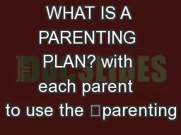 WHAT IS A PARENTING PLAN? with each parent  to use the “parenting