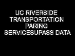 UC RIVERSIDE TRANSPORTATION PARING SERVICESUPASS DATA