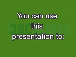 You can use this presentation to: