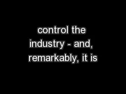 control the industry - and, remarkably, it is