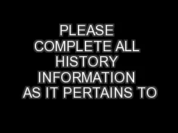 PLEASE COMPLETE ALL HISTORY INFORMATION AS IT PERTAINS TO