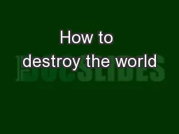 How to destroy the world