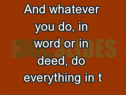 And whatever you do, in word or in deed, do everything in t