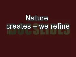 Nature creates – we refine