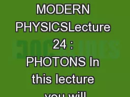 Module 5 : MODERN PHYSICSLecture 24 : PHOTONS In this lecture you will