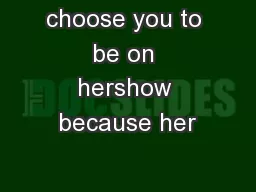 choose you to be on hershow because her