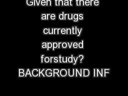 Given that there are drugs currently approved forstudy? BACKGROUND INF