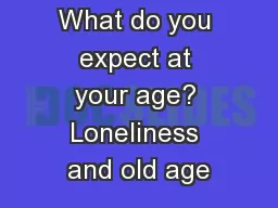 What do you expect at your age? Loneliness and old age