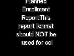 Planned Enrollment ReportThis report format should NOT be used for col