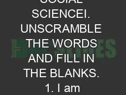 SOCIAL SCIENCEI. UNSCRAMBLE THE WORDS AND FILL IN THE BLANKS. 1. I am