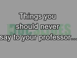 Things you should never say to your professor…