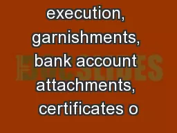 d of execution, garnishments, bank account attachments, certificates o