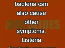 Some bacteria can also cause other symptoms. Listeria bacteria may cau