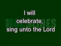 I will celebrate, sing unto the Lord