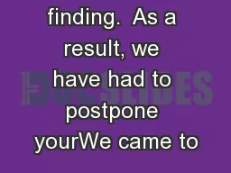 medical finding.  As a result, we have had to postpone yourWe came to