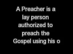 A Preacher is a lay person authorized to preach the Gospel using his o
