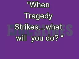 “When Tragedy Strikes…what will  you do? “
