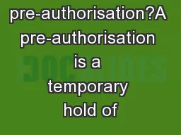 What is a pre-authorisation?A pre-authorisation is a temporary hold of