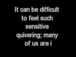 It can be difficult to feel such sensitive quivering; many of us are i