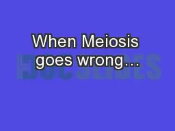 When Meiosis goes wrong…