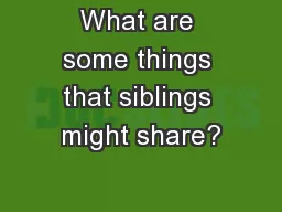 What are some things that siblings might share?