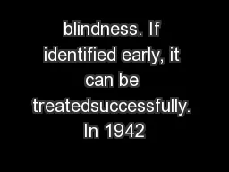 blindness. If identified early, it can be treatedsuccessfully. In 1942
