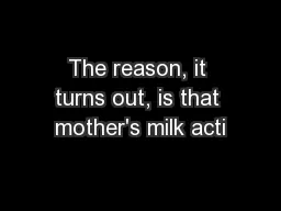 The reason, it turns out, is that mother's milk acti