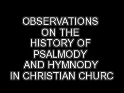 OBSERVATIONS ON THE HISTORY OF PSALMODY AND HYMNODY IN CHRISTIAN CHURC