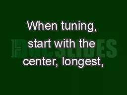 When tuning, start with the center, longest,