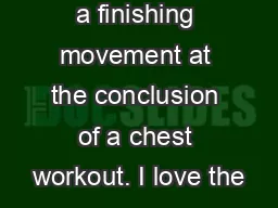 a finishing movement at the conclusion of a chest workout. I love the