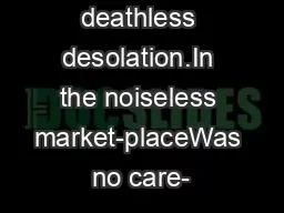 All was deathless desolation.In the noiseless market-placeWas no care-