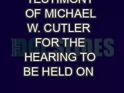 TESTIMONY OF MICHAEL W. CUTLER  FOR THE HEARING TO BE HELD ON  