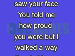 Seems like it was yes ter day when I saw your face You told me how proud  you were but
