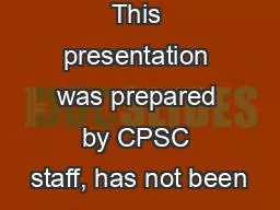This presentation was prepared by CPSC staff, has not been