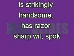 is strikingly handsome, has razor sharp wit, spok