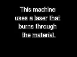 This machine uses a laser that burns through the material.