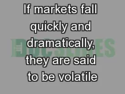 If markets fall quickly and dramatically, they are said to be volatile