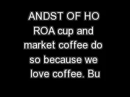 ANDST OF HO ROA cup and market coffee do so because we love coffee. Bu