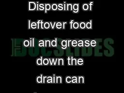 Grease Clogs Pipes Disposing of leftover food oil and grease down the drain can have serious consequences