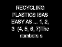 RECYCLING PLASTICS ISAS EASY AS ... 1, 2, 3  (4, 5, 6, 7)The numbers s