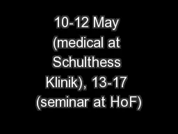 10-12 May (medical at Schulthess Klinik), 13-17 (seminar at HoF)